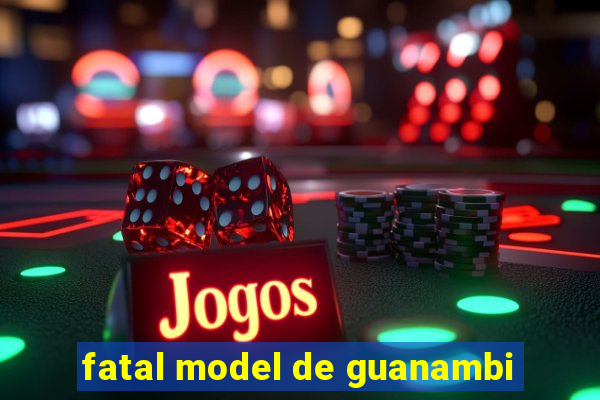 fatal model de guanambi